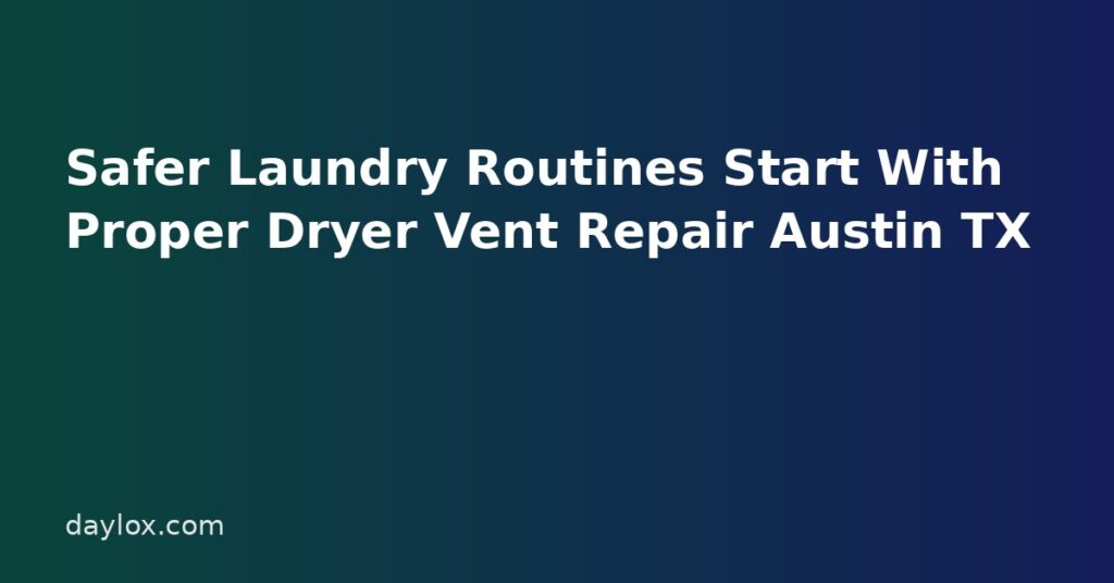 Safer Laundry Routines Start With Proper Dryer Vent Repair Austin TX